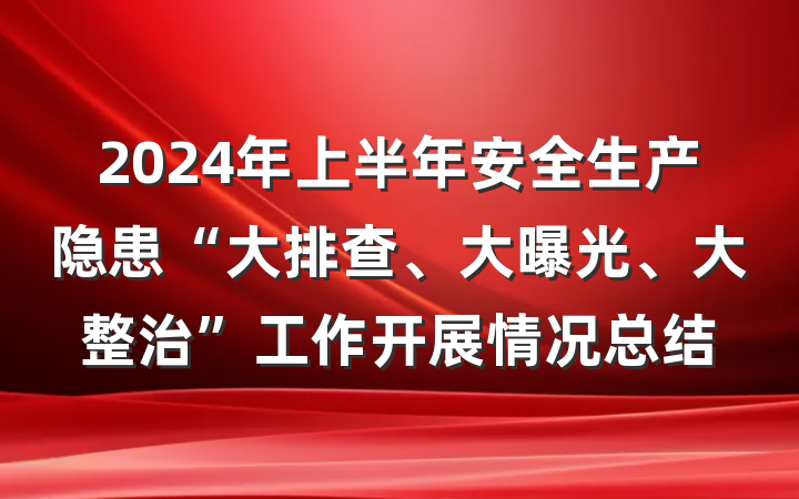 2024年上半年安全生产隐患“大排查、大曝光、大整治”工作开展情况总结
