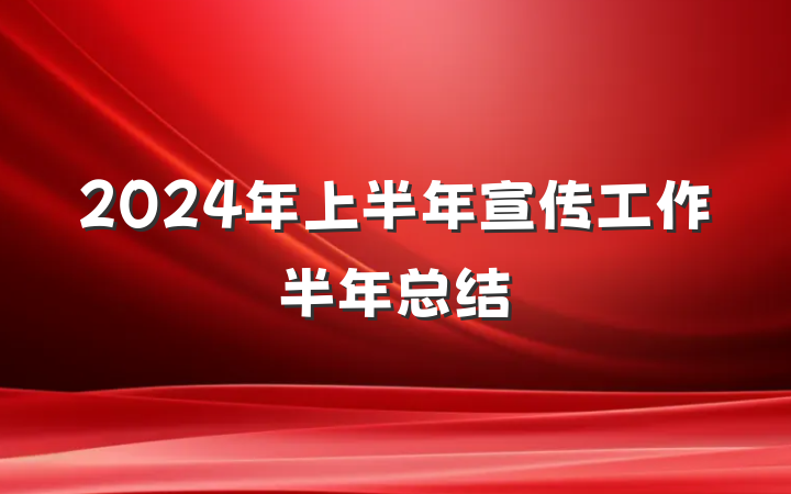 2024年上半年宣传工作半年总结