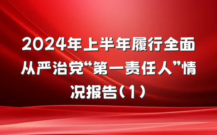 2024年上半年履行全面从严治党“第一责任人”情况报告(1)