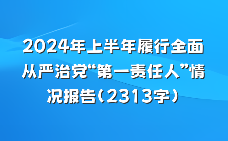 2024年上半年履行全面从严治党“第一责任人”情况报告(2313字)