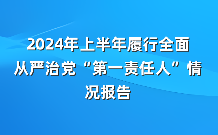 2024年上半年履行全面从严治党“第一责任人”情况报告