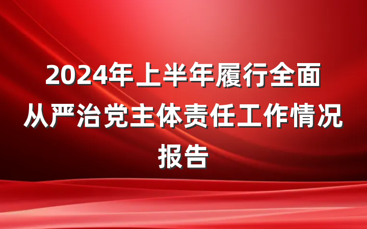 2024年上半年履行全面从严治党主体责任工作情况报告