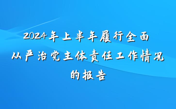 2024年上半年履行全面从严治党主体责任工作情况的报告