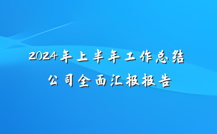 2024年上半年工作总结公司全面汇报报告