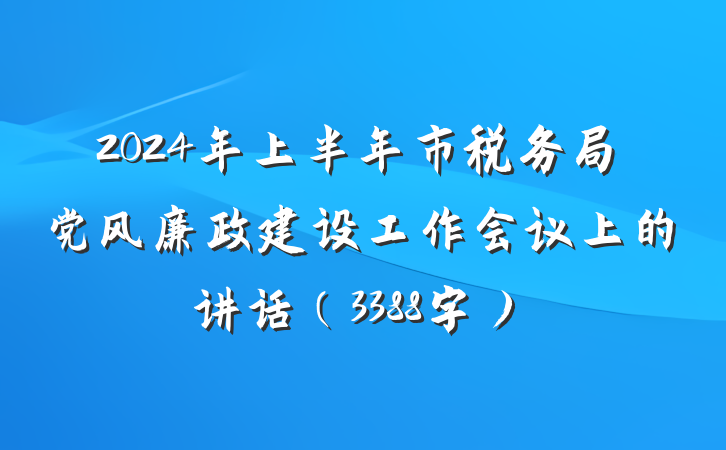 2024年上半年市税务局党风廉政建设工作会议上的讲话（3388字）