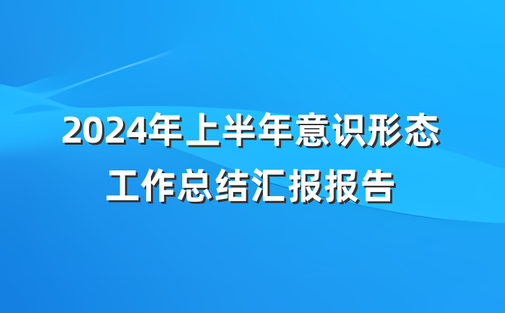 2024年上半年意识形态工作总结汇报报告