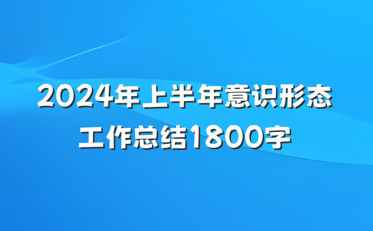 2024年上半年意识形态工作总结1800字