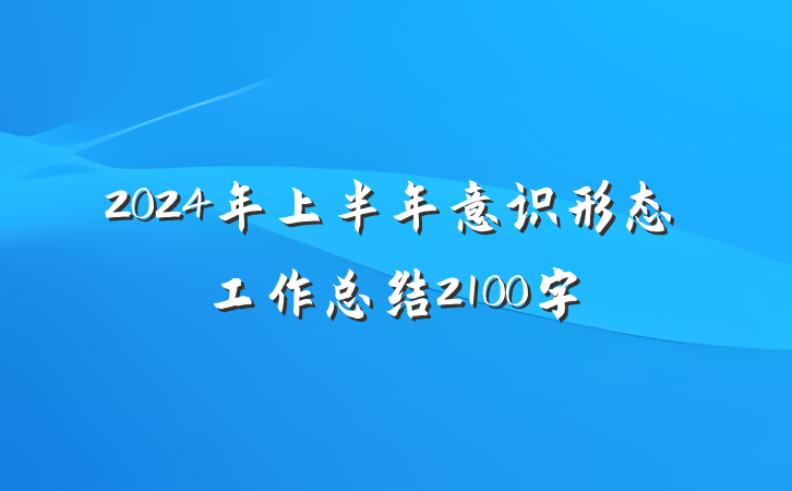 2024年上半年意识形态工作总结2100字