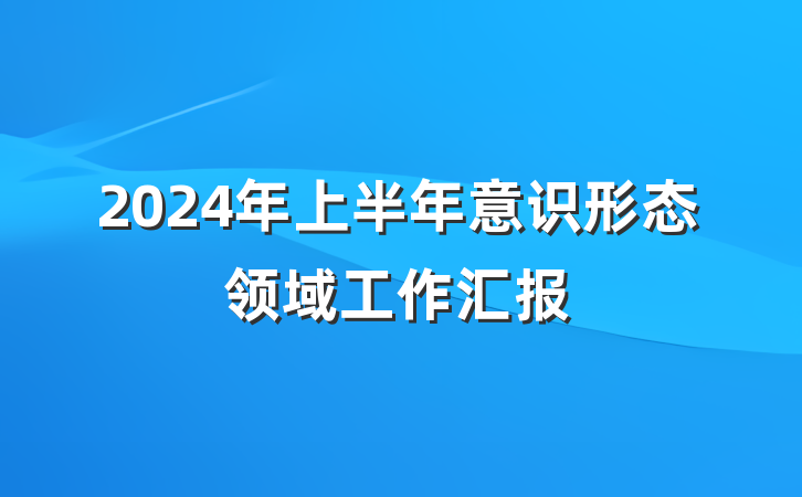 2024年上半年意识形态领域工作汇报