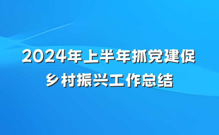 2024年上半年抓党建促乡村振兴工作总结