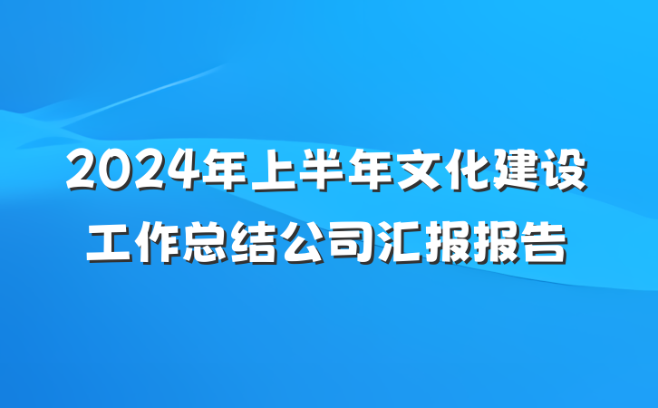 2024年上半年文化建设工作总结公司汇报报告