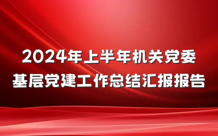 2024年上半年机关党委基层党建工作总结汇报报告