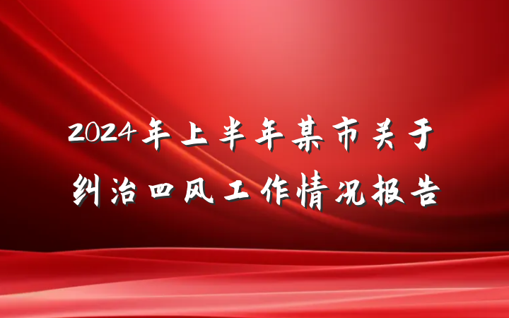 2024年上半年某市关于纠治四风工作情况报告