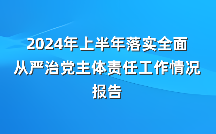 2024年上半年落实全面从严治党主体责任工作情况报告
