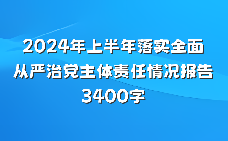 2024年上半年落实全面从严治党主体责任情况报告3400字