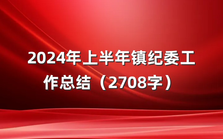 2024年上半年镇纪委工作总结（2708字）