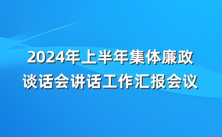 2024年上半年集体廉政谈话会讲话工作汇报会议