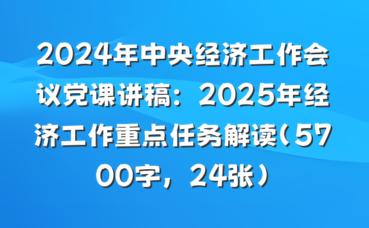 2024年中央经济工作会议党课讲稿：2025年经济工作重点任务解读（5700字，24张）