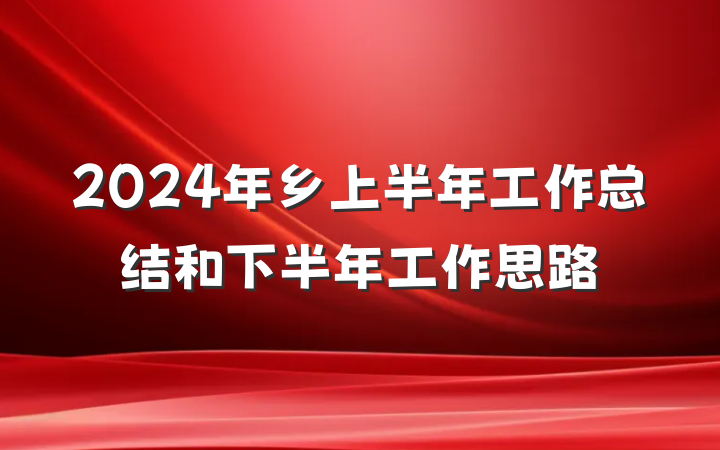 2024年乡上半年工作总结和下半年工作思路
