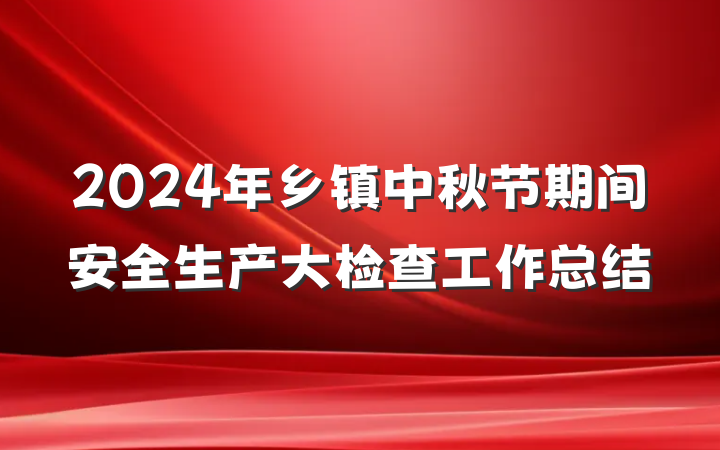 2024年乡镇中秋节期间安全生产大检查工作总结