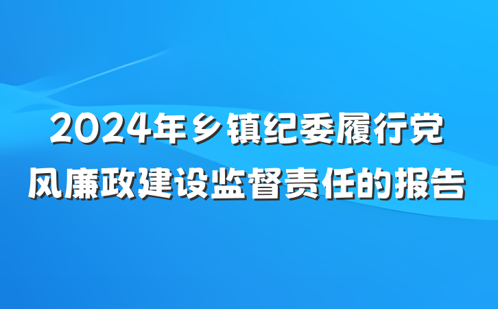 2024年乡镇纪委履行党风廉政建设监督责任的报告