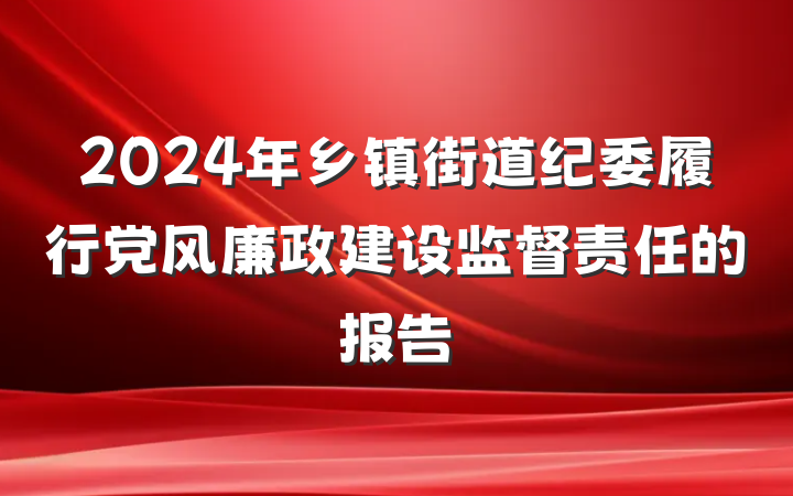 2024年乡镇街道纪委履行党风廉政建设监督责任的报告