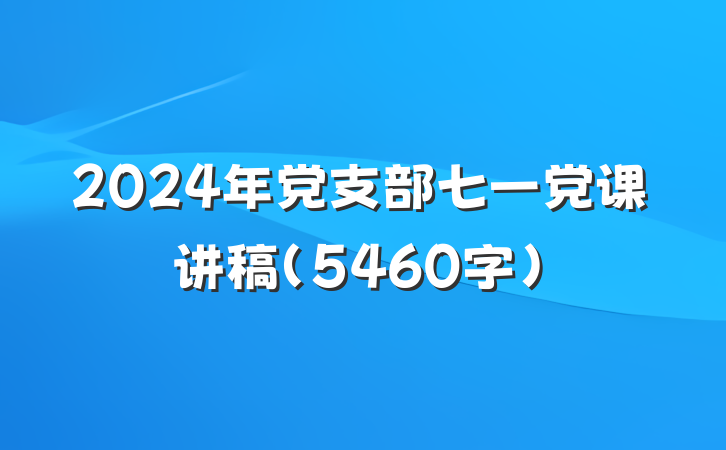 2024年党支部七一党课讲稿（5460字）