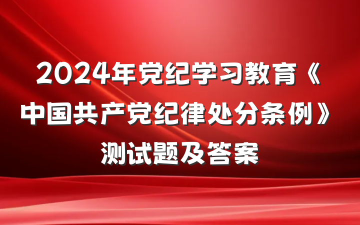 2024年党纪学习教育《中国共产党纪律处分条例》测试题及答案