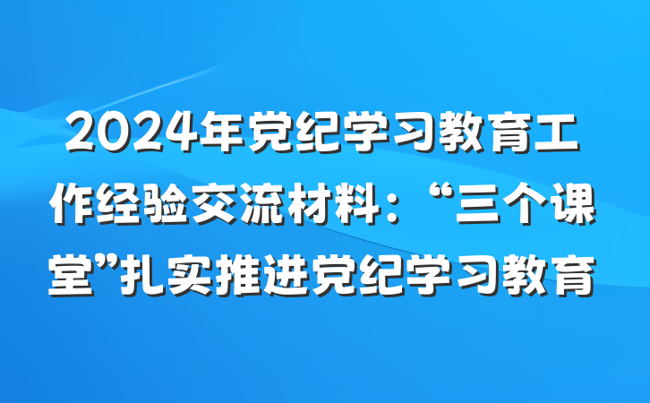 2024年党纪学习教育工作经验交流材料：“三个课堂”扎实推进党纪学习教育