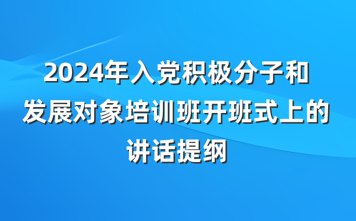 2024年入党积极分子和发展对象培训班开班式上的讲话提纲