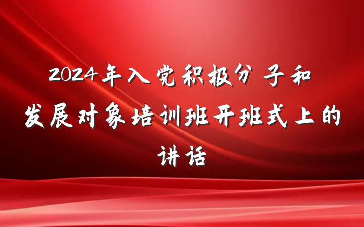 2024年入党积极分子和发展对象培训班开班式上的讲话