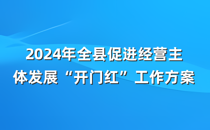 2024年全县促进经营主体发展“开门红”工作方案