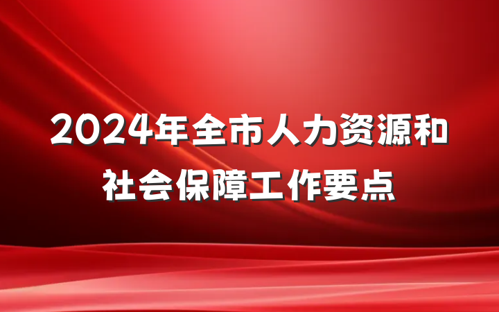 2024年全市人力资源和社会保障工作要点