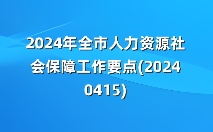 2024年全市人力资源社会保障工作要点(20240415)