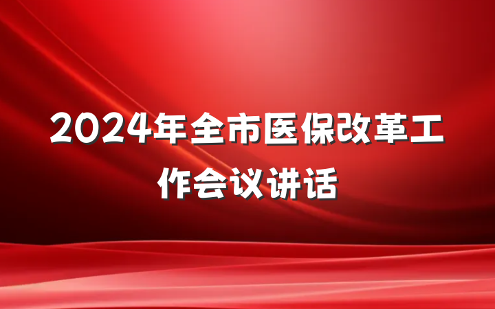 2024年全市医保改革工作会议讲话