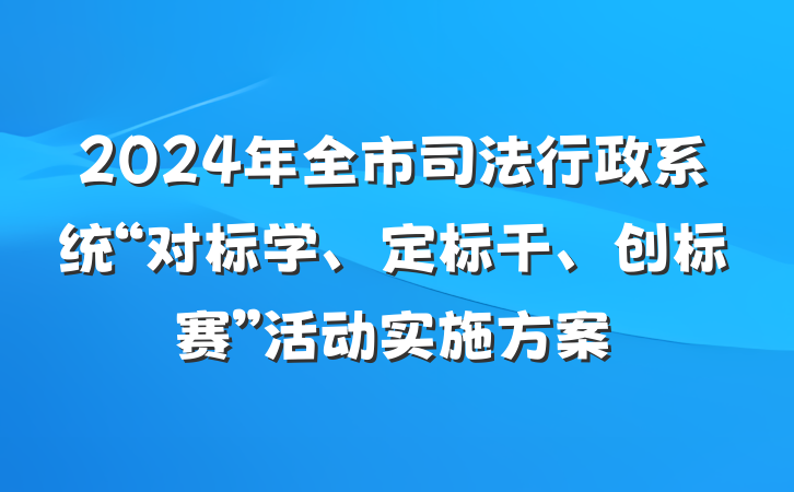 2024年全市司法行政系统“对标学、定标干、创标赛”活动实施方案