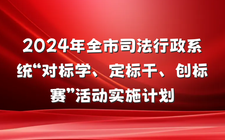 2024年全市司法行政系统“对标学、定标干、创标赛”活动实施计划