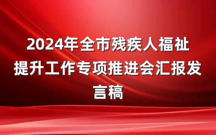 2024年全市残疾人福祉提升工作专项推进会汇报发言稿