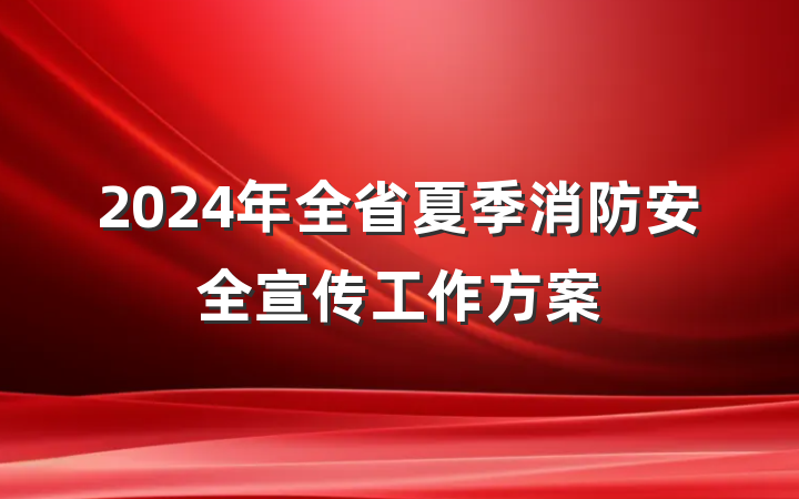 2024年全省夏季消防安全宣传工作方案