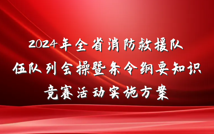 2024年全省消防救援队伍队列会操暨条令纲要知识竞赛活动实施方案