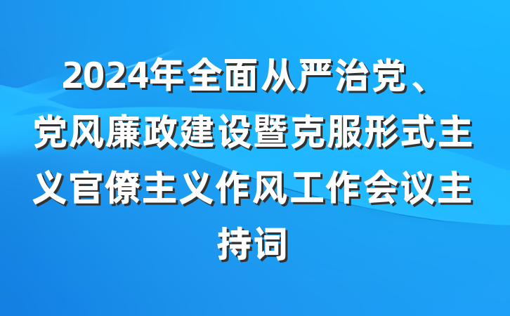 2024年全面从严治党、党风廉政建设暨克服形式主义官僚主义作风工作会议主持词