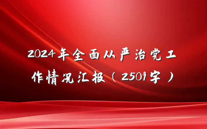 2024年全面从严治党工作情况汇报（2509字）