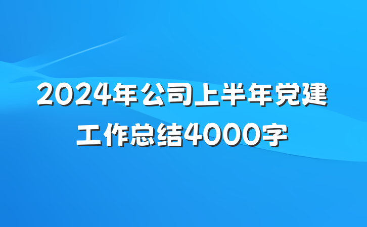 2024年公司上半年党建工作总结4000字