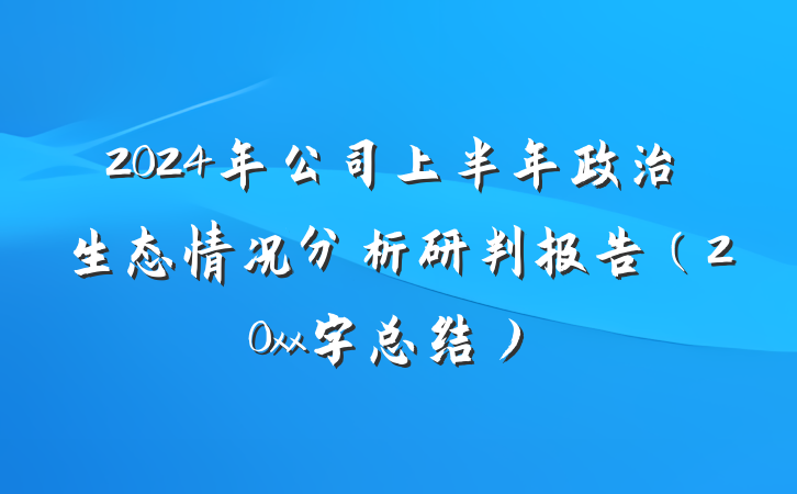 2024年公司上半年政治生态情况分析研判报告（20xx字总结）