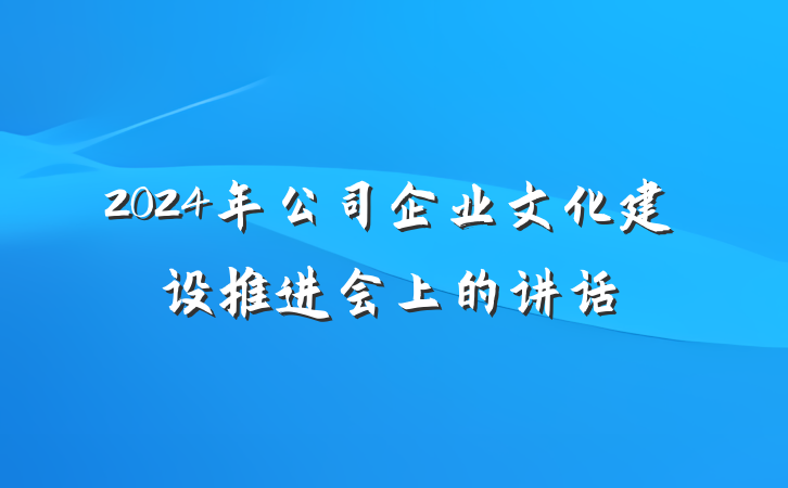 2024年公司企业文化建设推进会上的讲话