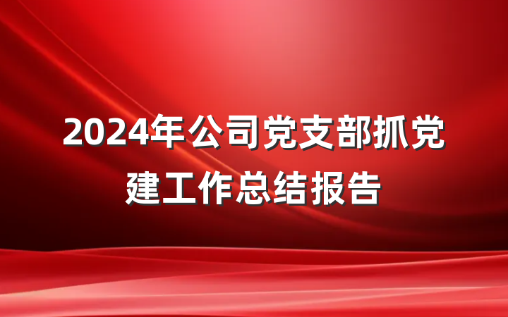 2024年公司党支部抓党建工作总结报告