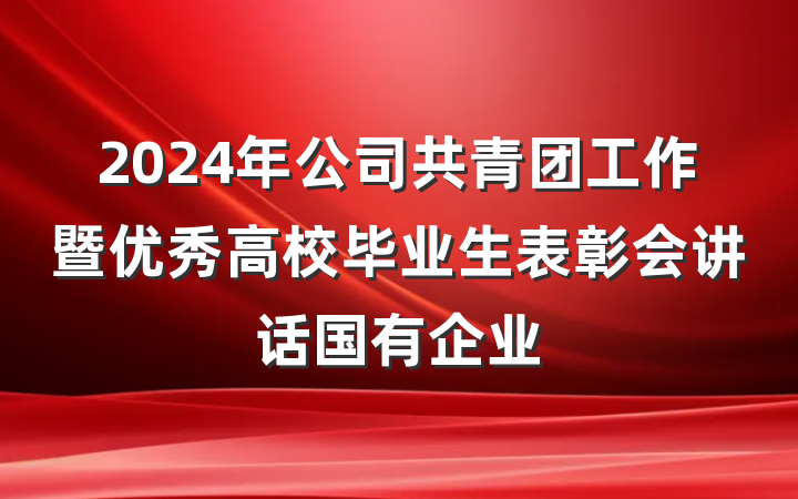 2024年公司共青团工作暨优秀高校毕业生表彰会讲话国有企业