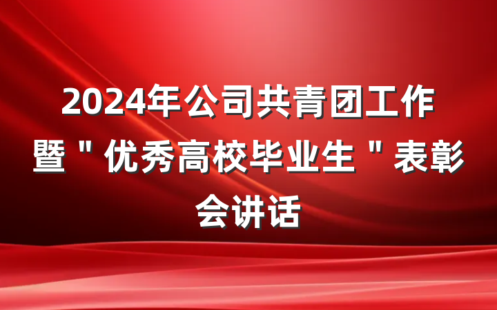 2024年公司共青团工作暨＂优秀高校毕业生＂表彰会讲话