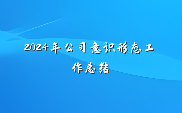 2024年公司意识形态工作总结