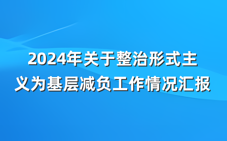 2024年关于整治形式主义为基层减负工作情况汇报